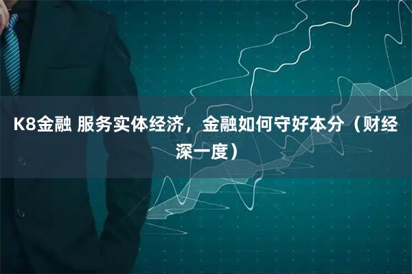 K8金融 服务实体经济，金融如何守好本分（财经深一度）