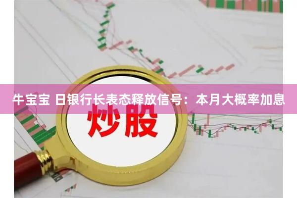 牛宝宝 日银行长表态释放信号：本月大概率加息