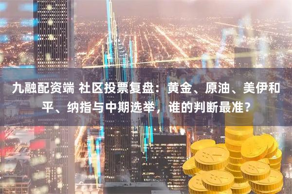 九融配资端 社区投票复盘：黄金、原油、美伊和平、纳指与中期选举，谁的判断最准？
