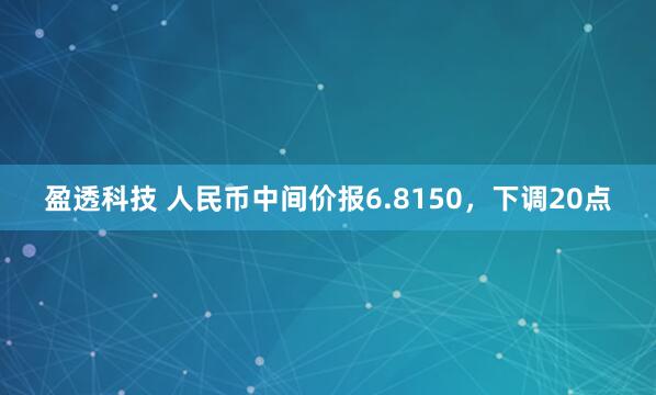 盈透科技 人民币中间价报6.8150，下调20点