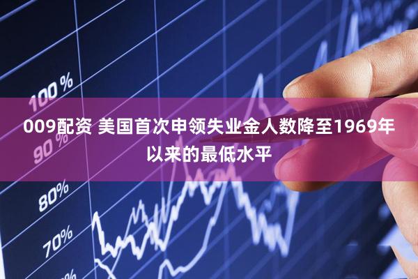 009配资 美国首次申领失业金人数降至1969年以来的最低水平