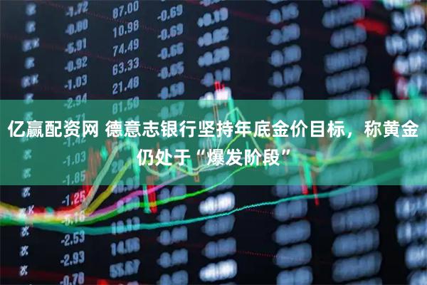 亿赢配资网 德意志银行坚持年底金价目标，称黄金仍处于“爆发阶段”