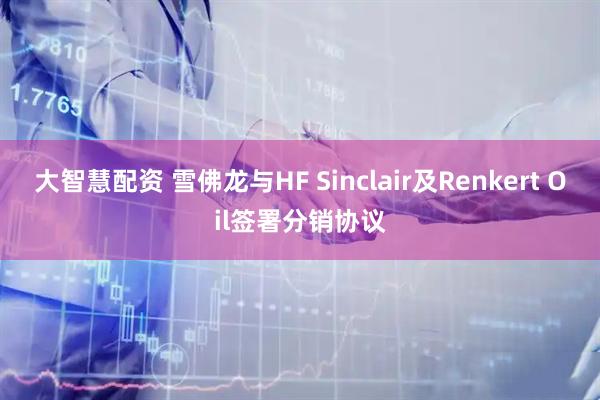 大智慧配资 雪佛龙与HF Sinclair及Renkert Oil签署分销协议